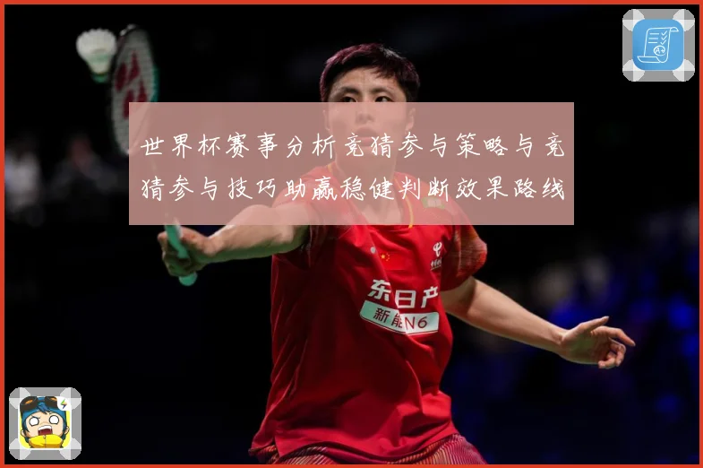 世界杯赛事分析竞猜参与策略与竞猜参与技巧助赢稳健判断效果路线数据研判-深度解析