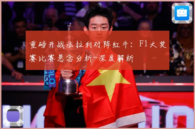重磅开战法拉利对阵红牛：F1大奖赛比赛悬念分析-深度解析