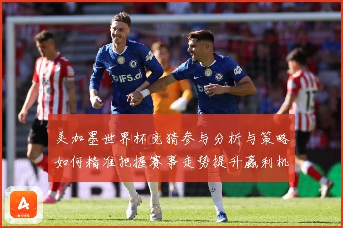 美加墨世界杯竞猜参与分析与策略如何精准把握赛事走势提升赢利机数据研判-深度解析