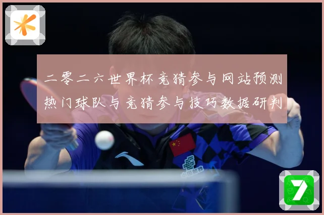 二零二六世界杯竞猜参与网站预测热门球队与竞猜参与技巧数据研判-深度解析
