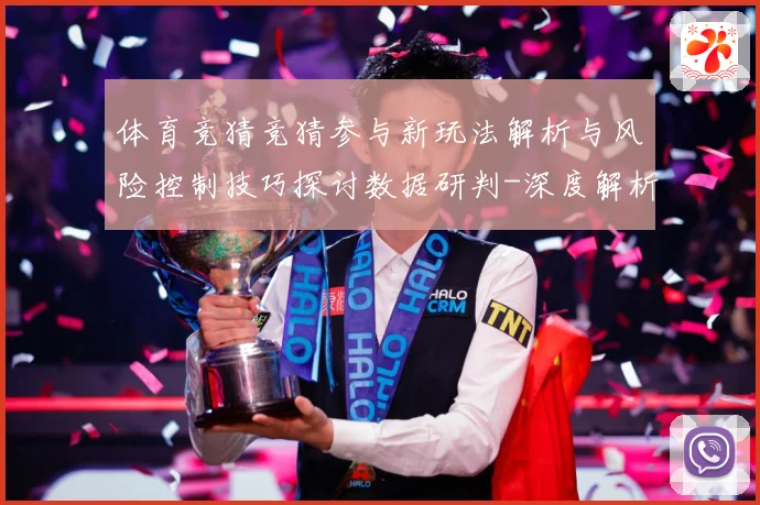 体育竞猜竞猜参与新玩法解析与风险控制技巧探讨数据研判-深度解析