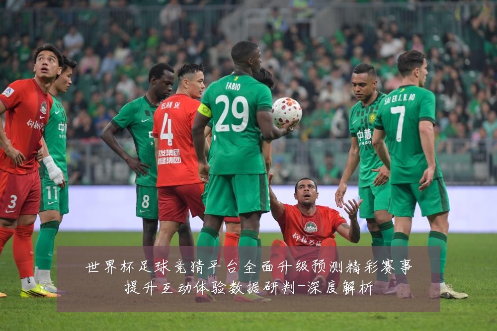 世界杯足球竞猜平台全面升级预测精彩赛事提升互动体验数据研判-深度解析