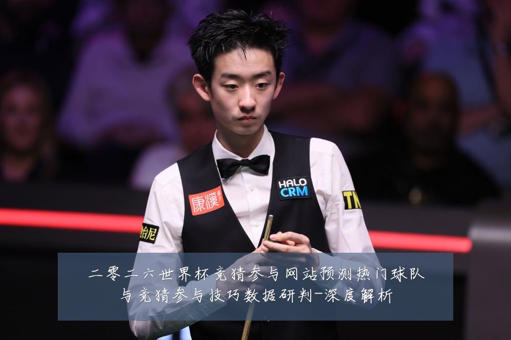 二零二六世界杯竞猜参与网站预测热门球队与竞猜参与技巧数据研判-深度解析