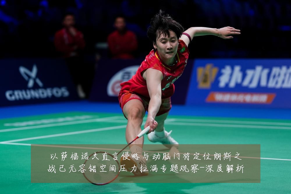 以萨福诺夫直言侵略与动脑门将定位朗斯之战已无容错空间压力拉满专题观察-深度解析