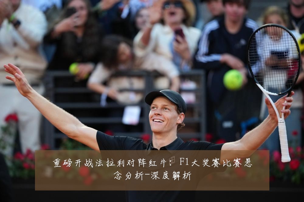 重磅开战法拉利对阵红牛:F1大奖赛比赛悬念分析-深度解析