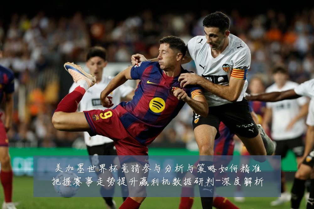 美加墨世界杯竞猜参与分析与策略如何精准把握赛事走势提升赢利机数据研判-深度解析