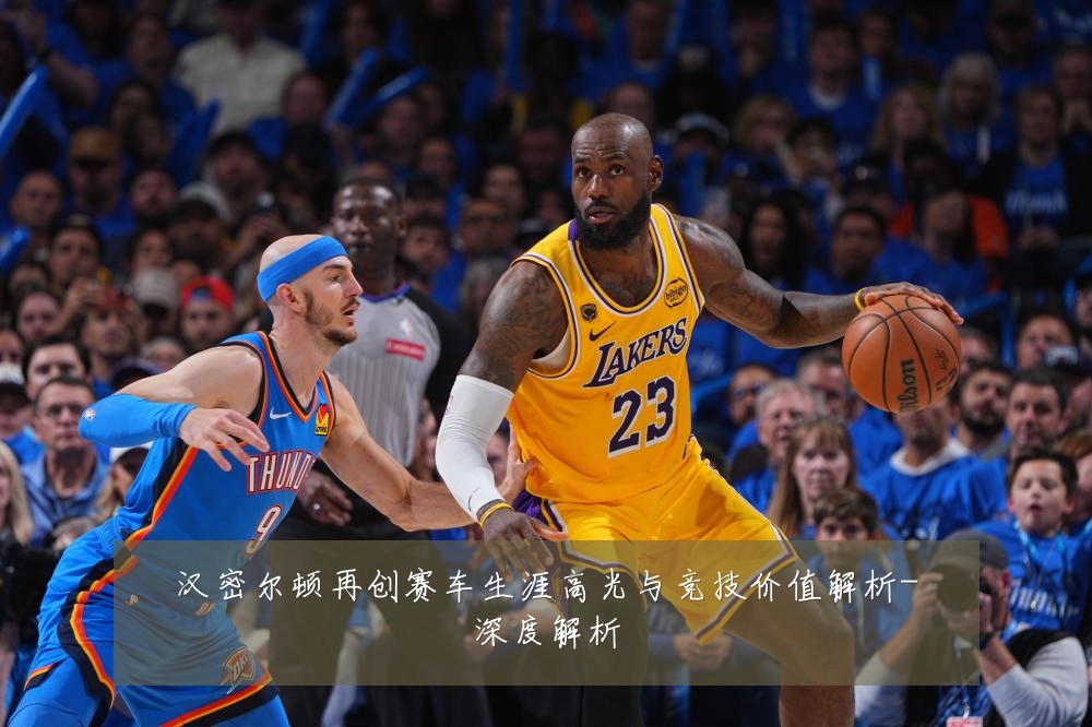 汉密尔顿再创赛车生涯高光与竞技价值解析-深度解析